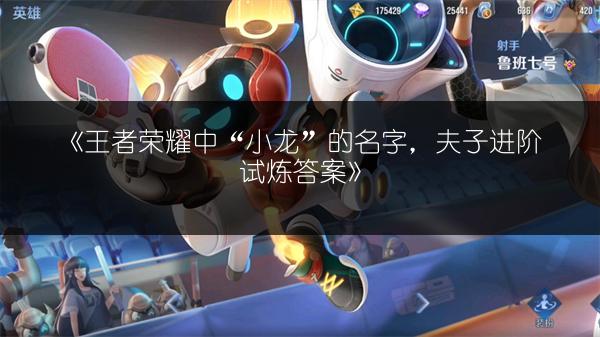 《王者荣耀中“小龙”的名字，夫子进阶试炼答案》