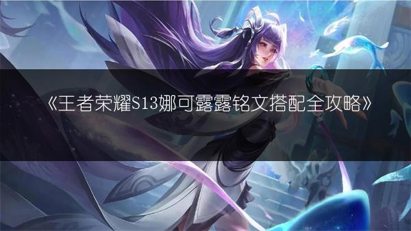 《王者荣耀S13娜可露露铭文搭配全攻略》