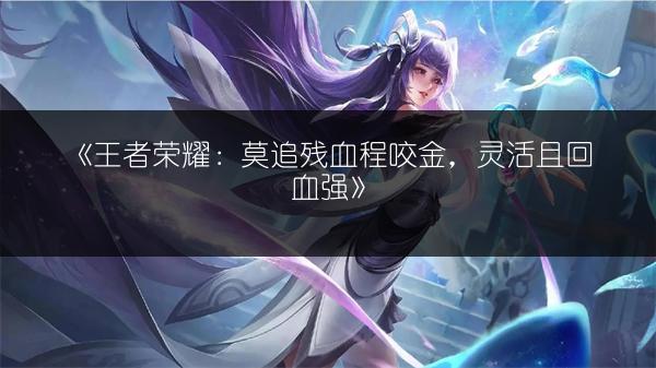 《王者荣耀：莫追残血程咬金，灵活且回血强》