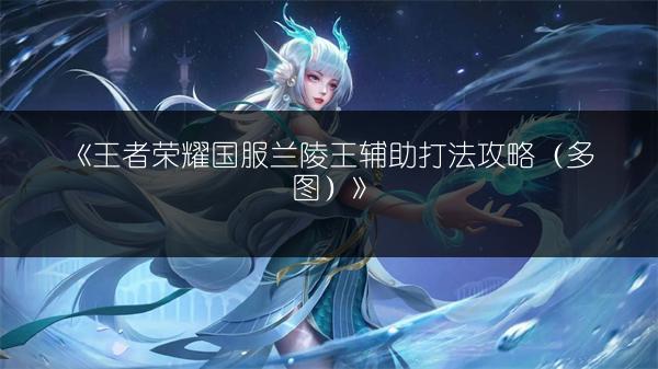 《王者荣耀国服兰陵王辅助打法攻略（多图）》