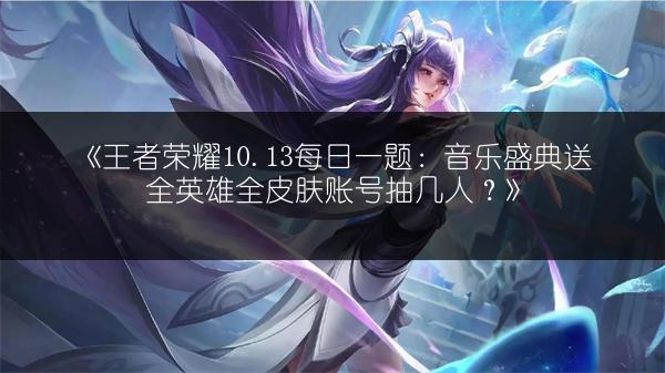 《王者荣耀10.13每日一题：音乐盛典送全英雄全皮肤账号抽几人？》