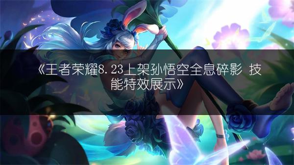 《王者荣耀8.23上架孙悟空全息碎影 技能特效展示》