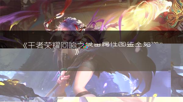 《王者荣耀回响之杖：属性图鉴全知道》