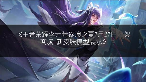 《王者荣耀李元芳逐浪之夏7月27日上架商城 新皮肤模型展示》