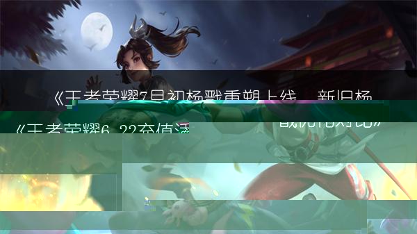 《王者荣耀6.22充值活动开启，逐梦之翼预售活动同日上线》