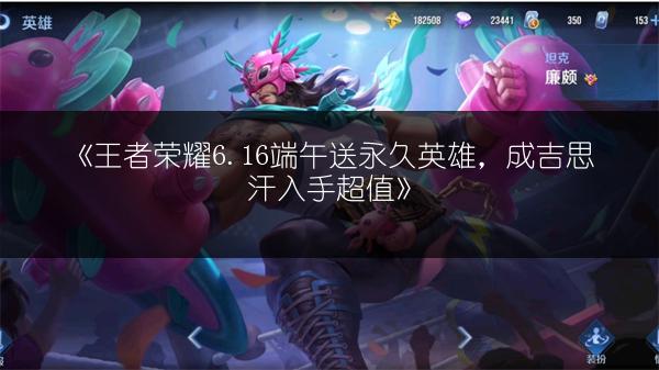 《王者荣耀6.16端午送永久英雄，成吉思汗入手超值》