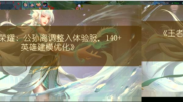 《王者荣耀：公孙离调整入体验服，140+英雄建模优化》