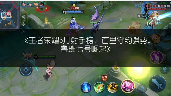 《王者荣耀5月射手榜：百里守约强势，鲁班七号崛起》