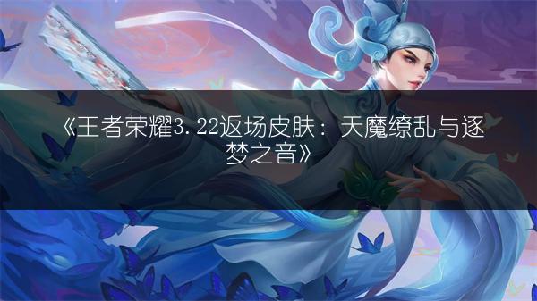 《王者荣耀3.22返场皮肤：天魔缭乱与逐梦之音》