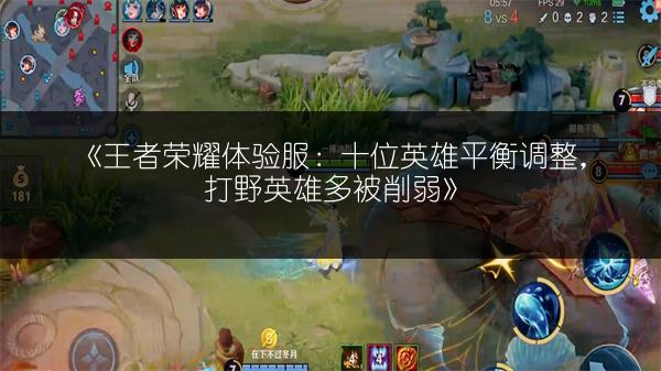《王者荣耀体验服：十位英雄平衡调整，打野英雄多被削弱》