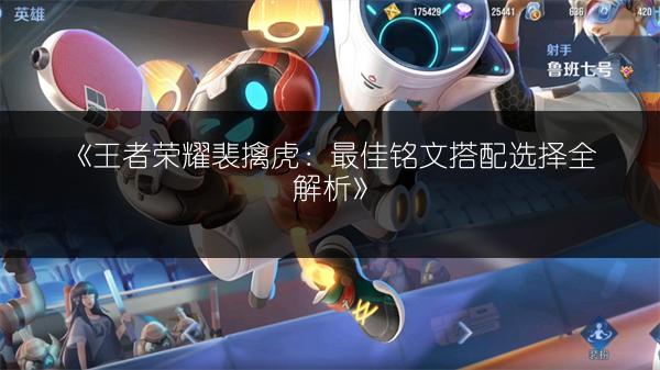 《王者荣耀裴擒虎：最佳铭文搭配选择全解析》