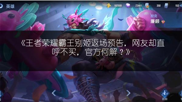 《王者荣耀霸王别姬返场预告，网友却直呼不买，官方何解？》
