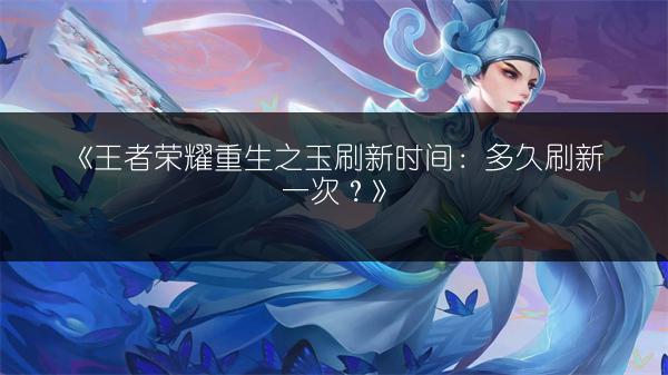 《王者荣耀重生之玉刷新时间：多久刷新一次？》