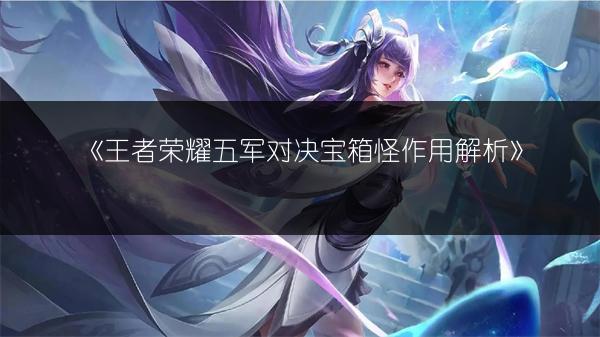 《王者荣耀五军对决宝箱怪作用解析》