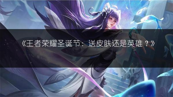 《王者荣耀圣诞节：送皮肤还是英雄？》