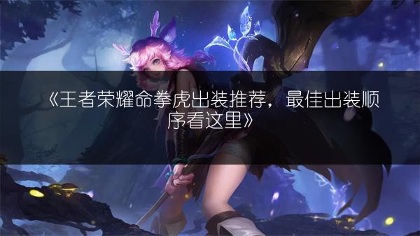 《王者荣耀命拳虎：新英雄全解析》