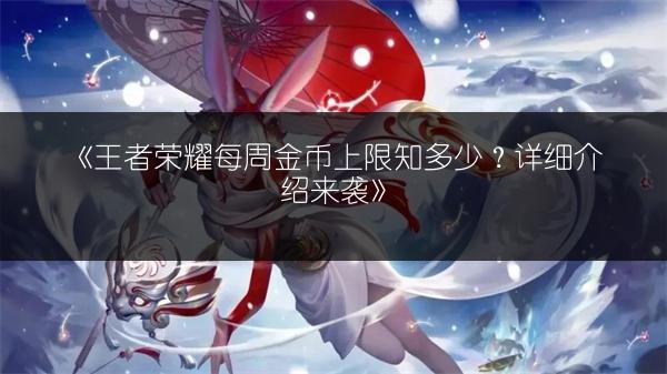 《王者荣耀每周金币上限知多少？详细介绍来袭》