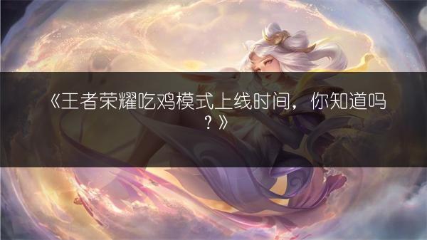 《王者荣耀吃鸡模式上线时间，你知道吗？》