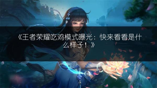 《王者荣耀吃鸡模式曝光：快来看看是什么样子！》