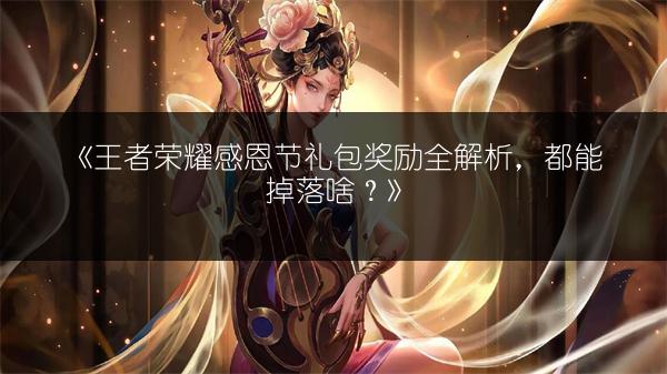 《王者荣耀感恩节礼包奖励全解析，都能掉落啥？》