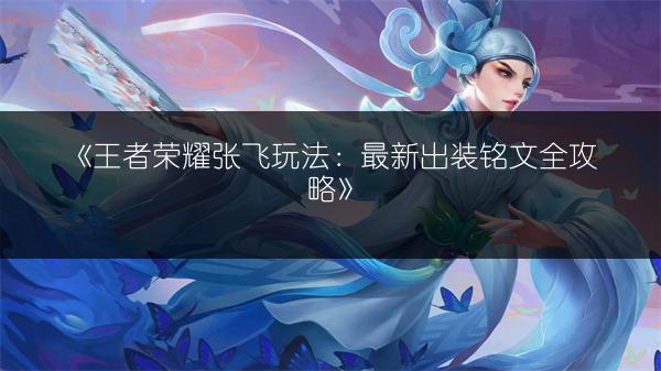 《王者荣耀张飞玩法：最新出装铭文全攻略》