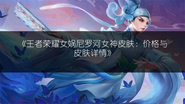 《王者荣耀女娲尼罗河女神皮肤：价格与皮肤详情》