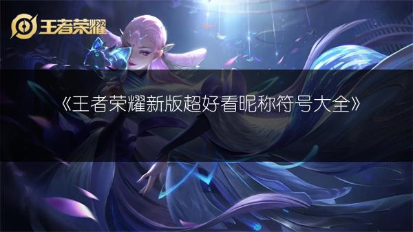 《王者荣耀新版超好看昵称符号大全》