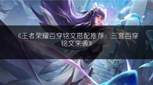《王者荣耀百穿铭文搭配推荐：三套百穿铭文来袭》