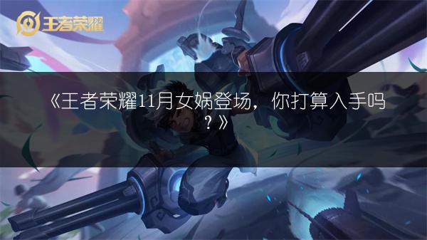 《王者荣耀11月女娲登场，你打算入手吗？》