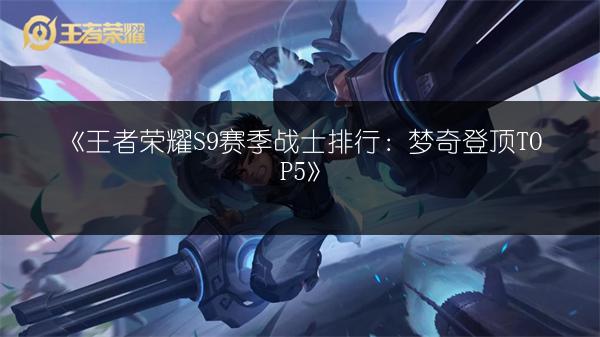 《王者荣耀S9赛季战士排行：梦奇登顶TOP5》
