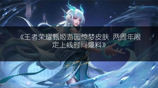 《王者荣耀甄姬游园惊梦皮肤 两周年限定上线时间爆料》