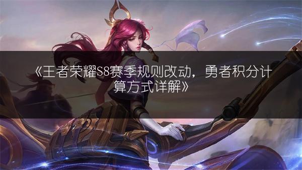 《王者荣耀S8赛季规则改动，勇者积分计算方式详解》