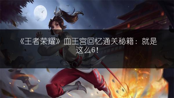 《王者荣耀魔种巢穴精英难度通关技巧全解析》