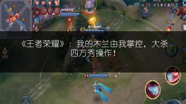 《王者荣耀》：我的木兰由我掌控，大杀四方秀操作！