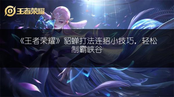 《王者荣耀》貂蝉打法连招小技巧，轻松制霸峡谷