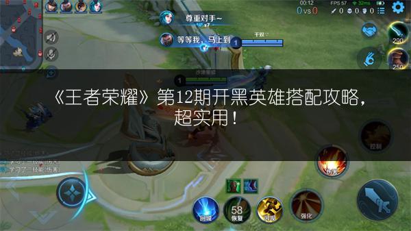 《王者荣耀》第12期开黑英雄搭配攻略，超实用！