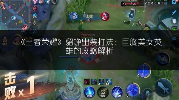 《王者荣耀》貂蝉出装打法：巨胸美女英雄的攻略解析