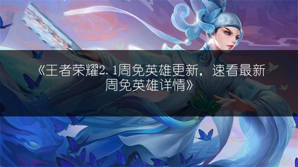《王者荣耀2.1周免英雄更新，速看最新周免英雄详情》