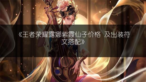 《王者荣耀露娜紫霞仙子价格 及出装符文搭配》