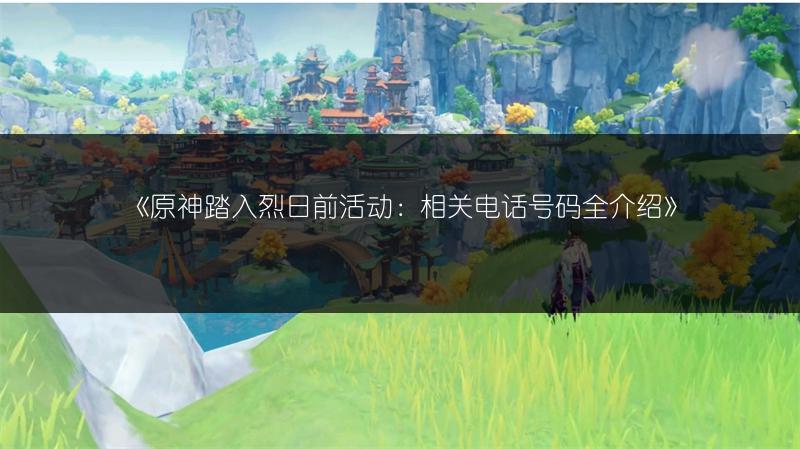 《原神踏入烈日前活动：相关电话号码全介绍》