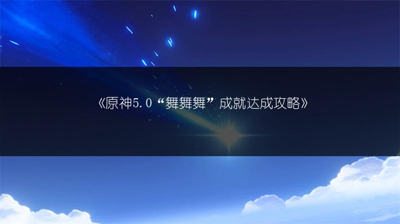 《原神5.0“舞舞舞”成就达成攻略》