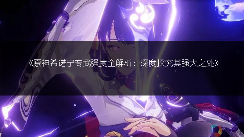 《原神希诺宁圣遗物搭配全解析，助你打造强力角色》