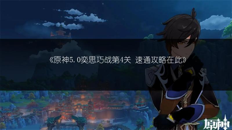 《原神5.0奕思巧战第4关 速通攻略在此》