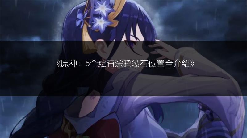 《原神：5个绘有涂鸦裂石位置全介绍》