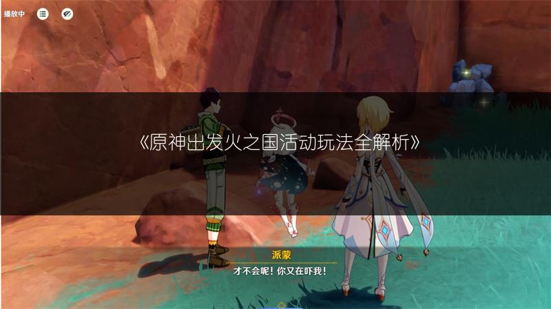 《原神出发火之国活动玩法全解析》