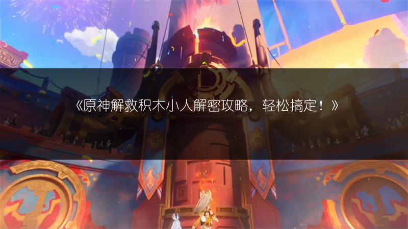 《原神解救积木小人解密攻略，轻松搞定！》