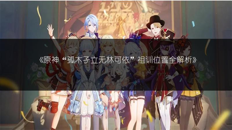 《原神“孤木孑立无林可依”祖训位置全解析》