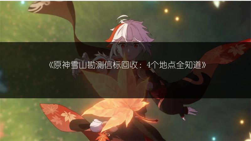 《原神雪山勘测信标回收：4个地点全知道》