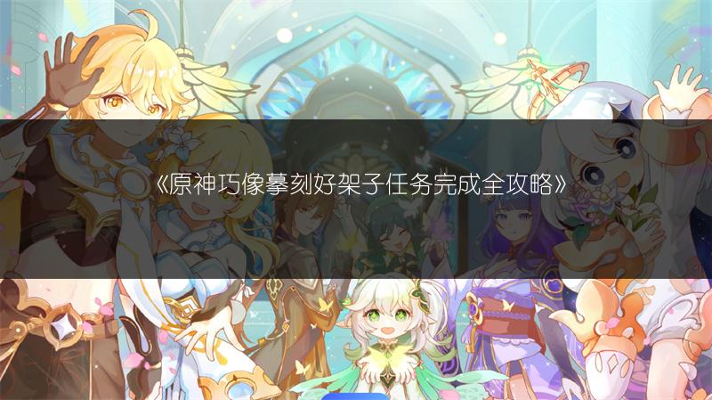 《原神巧像摹刻好架子任务完成全攻略》