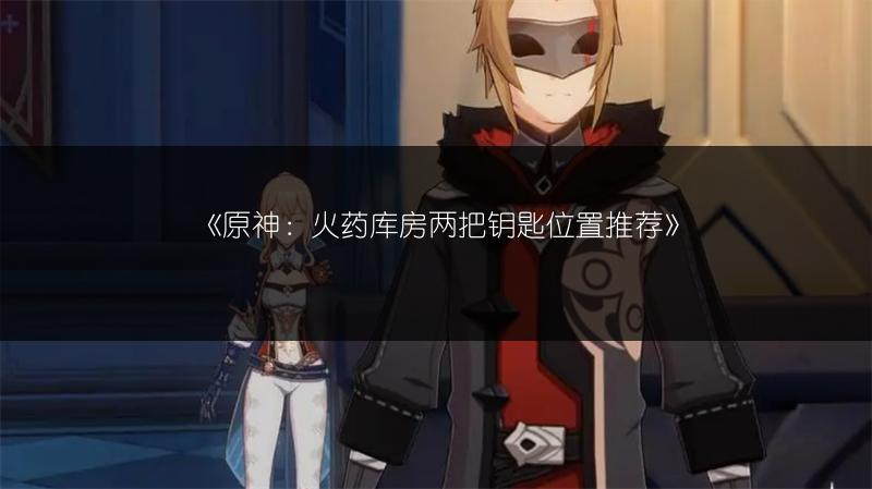 《原神：火药库房两把钥匙位置推荐》